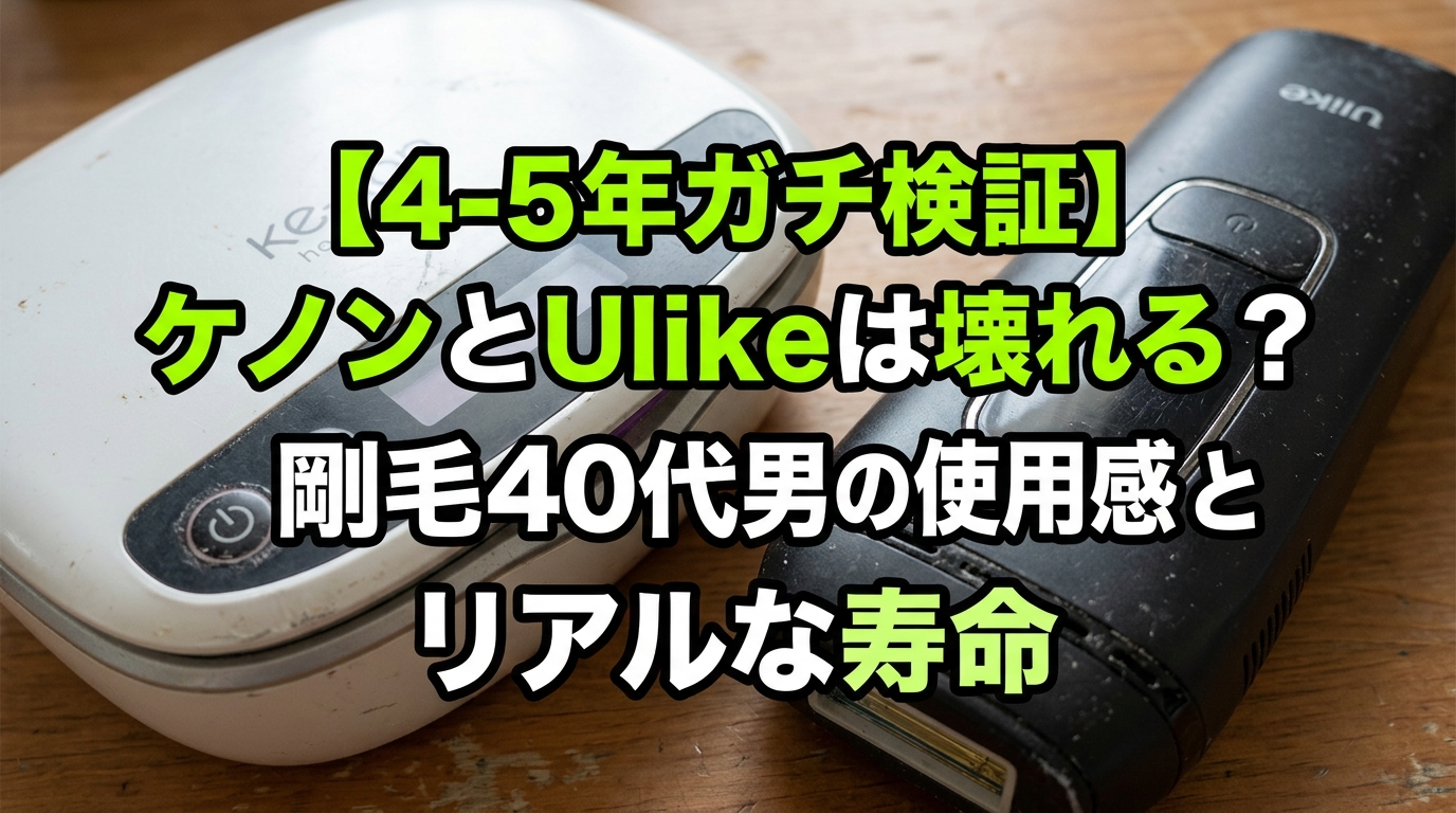 【4〜5年ガチ検証】ケノンとUlikeは壊れる？40代剛毛男の相棒たちの「現在の状態」とリアルな寿命