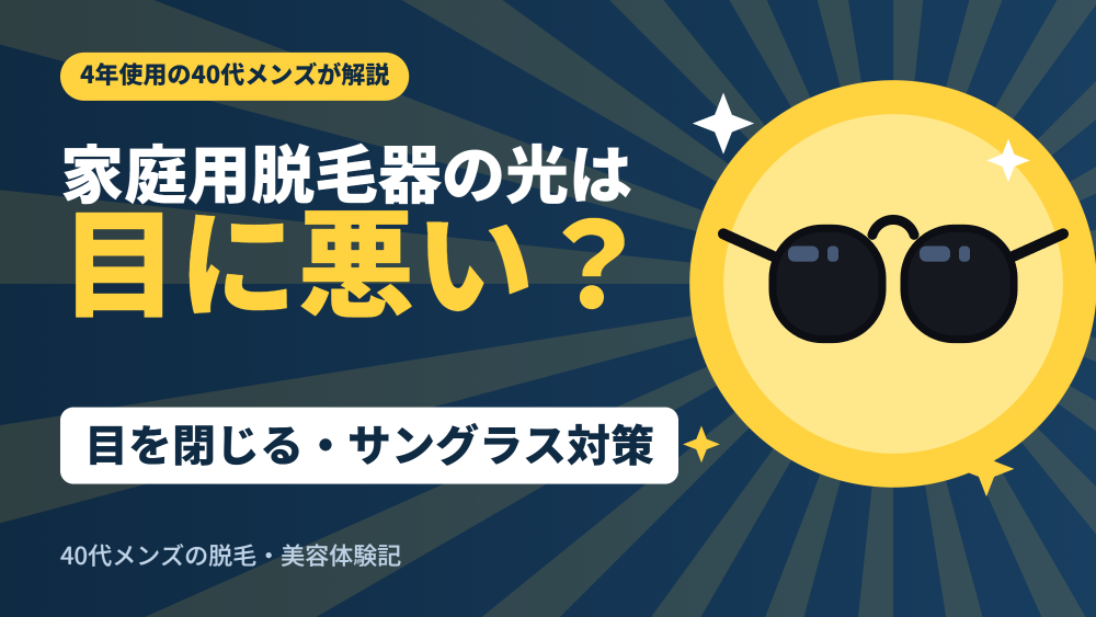家庭用脱毛器の光は目に悪い？目を閉じる・サングラス対策｜4年使用の40代メンズが解説