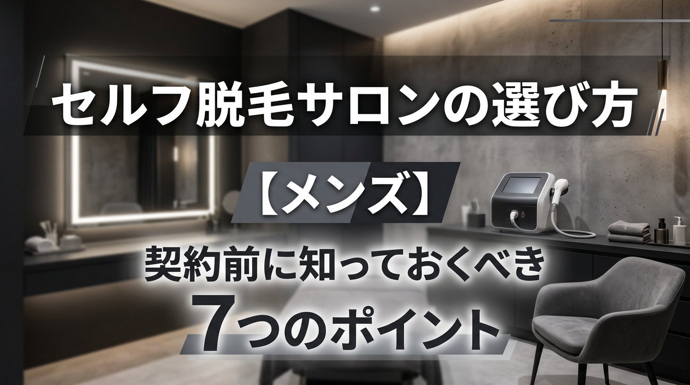 無人セルフ脱毛サロンの選び方【メンズ向け】契約前に見る7項目
